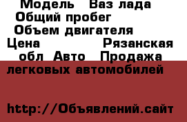  › Модель ­ Ваз лада › Общий пробег ­ 86 000 › Объем двигателя ­ 81 › Цена ­ 155 000 - Рязанская обл. Авто » Продажа легковых автомобилей   